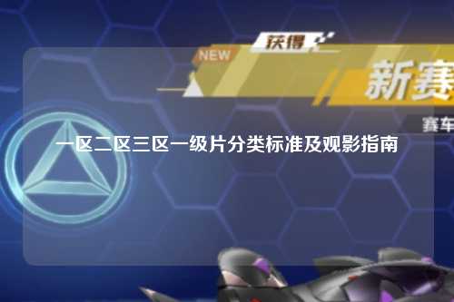 一区二区三区一级片分类标准及观影指南