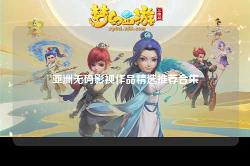 亚洲无码影视作品精选推荐合集