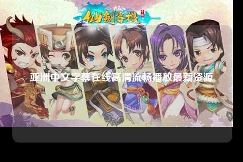 亚洲中文字幕在线高清流畅播放最新资源