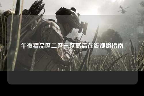 午夜精品区二区三区高清在线观影指南