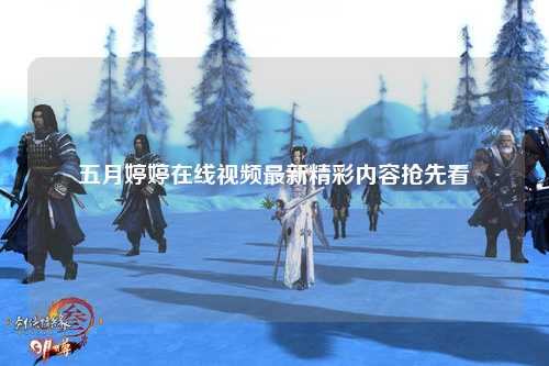 五月婷婷在线视频最新精彩内容抢先看