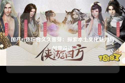 国产91色综合久久蜜芽：探索本土文化魅力与创意设计