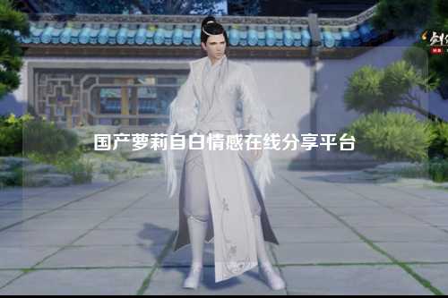 国产萝莉自白情感在线分享平台