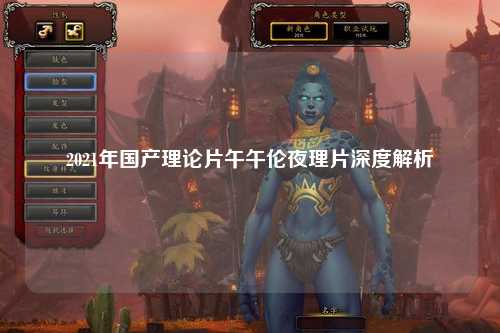 2021年国产理论片午午伦夜理片深度解析
