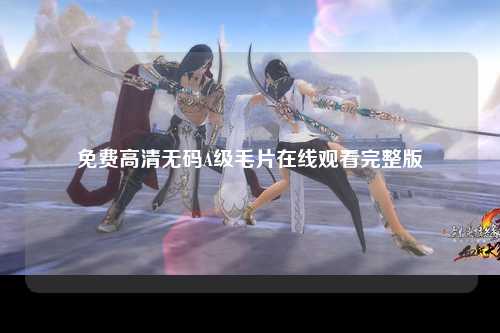 免费高清无码A级毛片在线观看完整版
