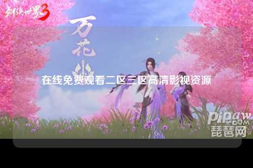 在线免费观看二区三区高清影视资源