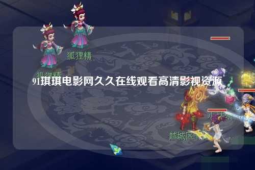 91琪琪电影网久久在线观看高清影视资源