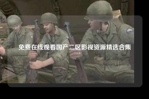 免费在线观看国产二区影视资源精选合集