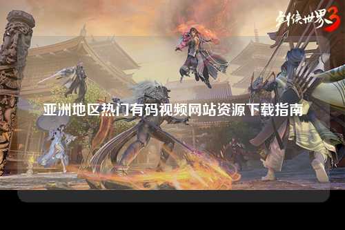 亚洲地区热门有码视频网站资源下载指南