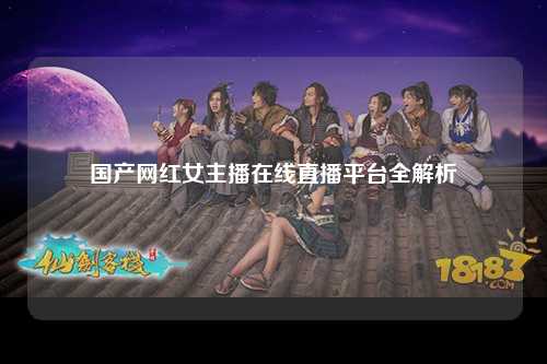 国产网红女主播在线直播平台全解析