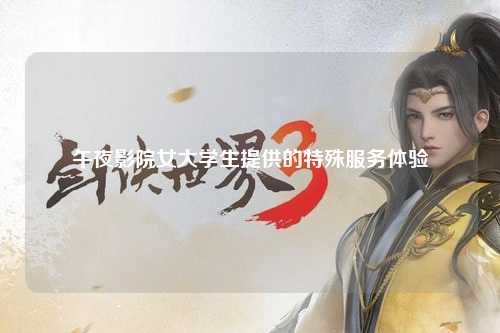 午夜影院女大学生提供的特殊服务体验