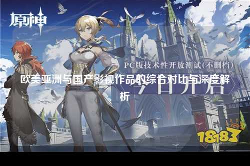 欧美亚洲与国产影视作品的综合对比与深度解析