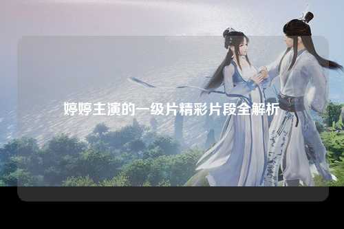 婷婷主演的一级片精彩片段全解析