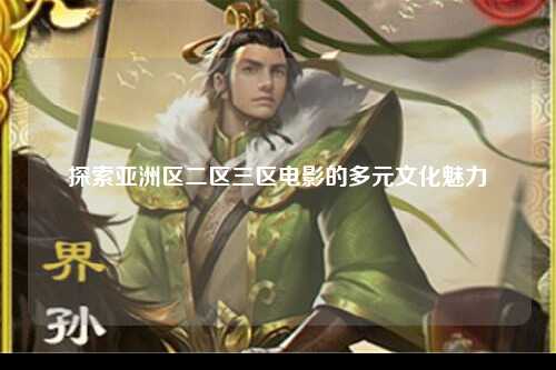 探索亚洲区二区三区电影的多元文化魅力