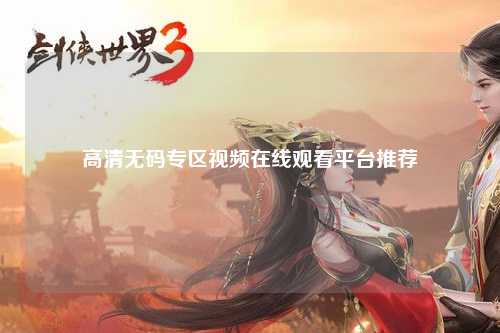高清无码专区视频在线观看平台推荐