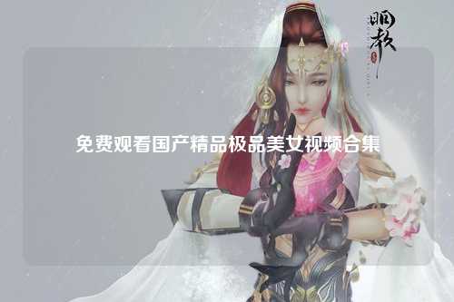 免费观看国产精品极品美女视频合集