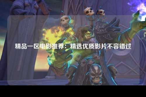 精品一区电影推荐：精选优质影片不容错过