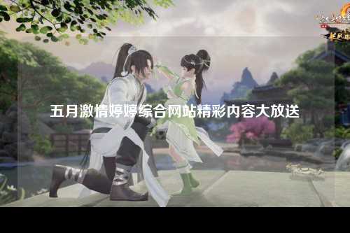 五月激情婷婷综合网站精彩内容大放送