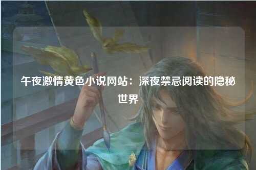 午夜激情黄色小说网站：深夜禁忌阅读的隐秘世界