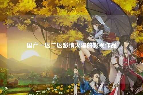 国产一区二区激情火爆的影视作品