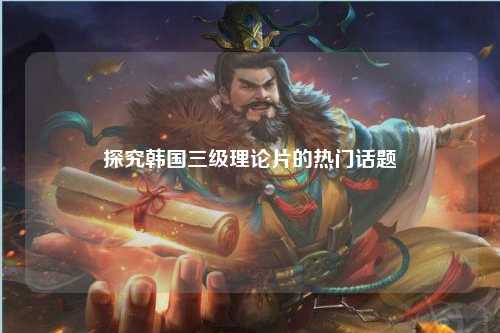 探究韩国三级理论片的热门话题