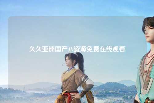 久久亚洲国产AV资源免费在线观看