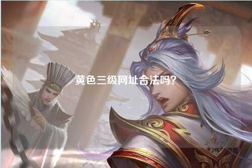 黄色三级网址合法吗？