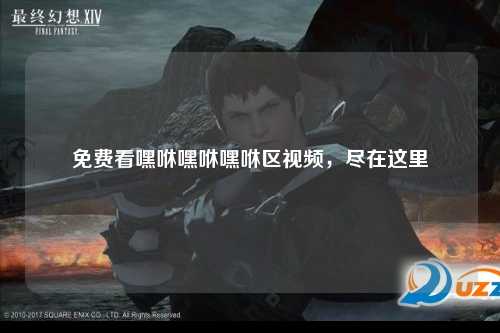 免费看嘿咻嘿咻嘿咻区视频，尽在这里