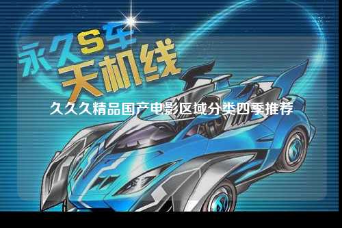 久久久精品国产电影区域分类四季推荐