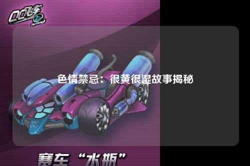 色情禁忌：很黄很湿故事揭秘