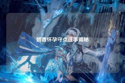 娇妻怀孕守贞往事揭秘