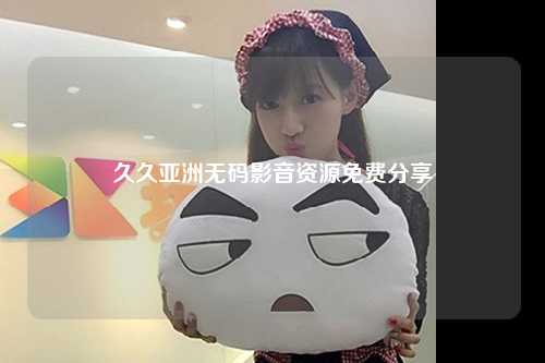 久久亚洲无码影音资源免费分享