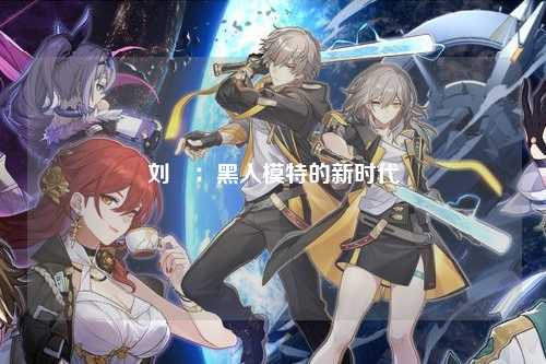 刘玥：黑人模特的新时代