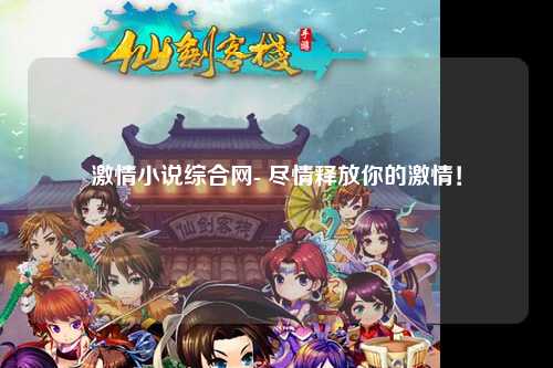 激情小说综合网- 尽情释放你的激情！
