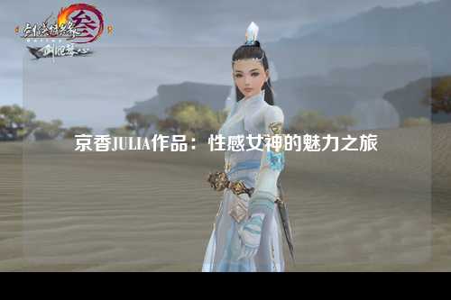京香JULIA作品：性感女神的魅力之旅