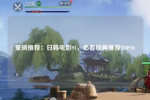 重磅推荐：日韩电影91，必看经典推荐TOP10