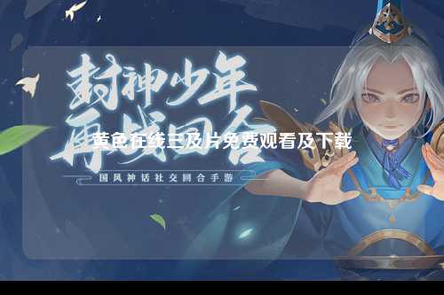 黄色在线三及片免费观看及下载