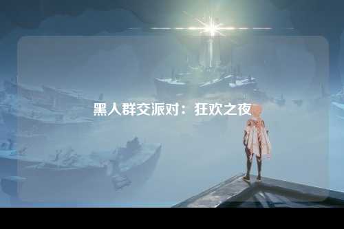 黑人群交派对：狂欢之夜