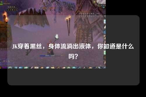 JK穿着黑丝，身体流淌出液体，你知道是什么吗？