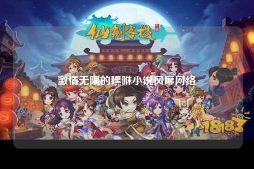 激情无限的嘿咻小说风靡网络