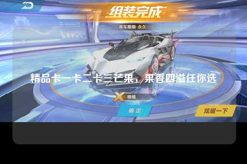 精品卡一卡二卡三芒果，果香四溢任你选