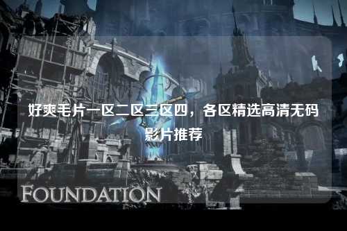 好爽毛片一区二区三区四，各区精选高清无码影片推荐