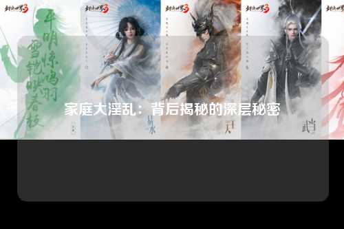 家庭大淫乱：背后揭秘的深层秘密