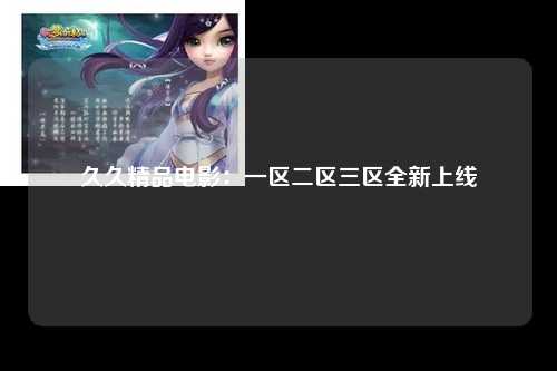 久久精品电影：一区二区三区全新上线
