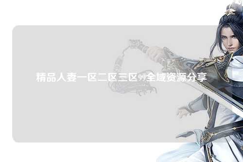 精品人妻一区二区三区99全域资源分享