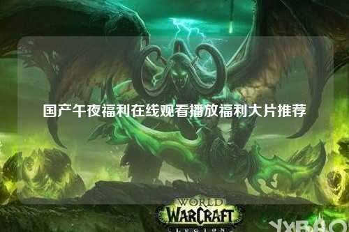 国产午夜福利在线观看播放福利大片推荐