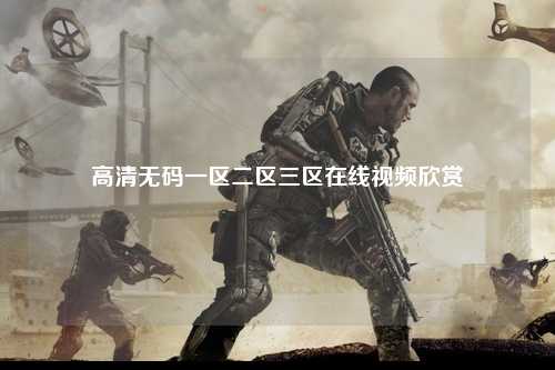 高清无码一区二区三区在线视频欣赏