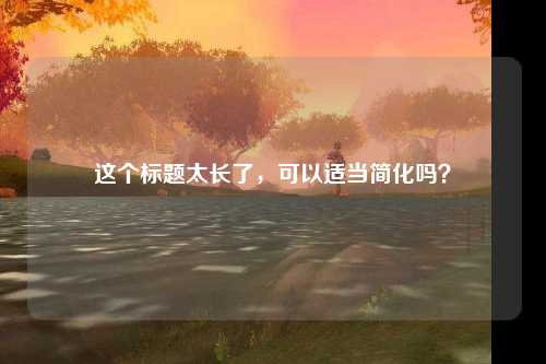 这个标题太长了，可以适当简化吗？