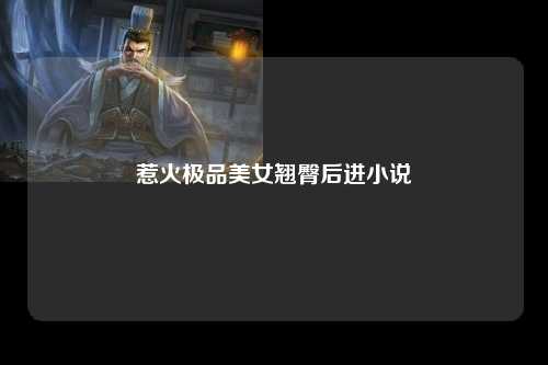 惹火极品美女翘臀后进小说