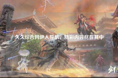 久久综合网伊人导航，精彩内容尽在其中